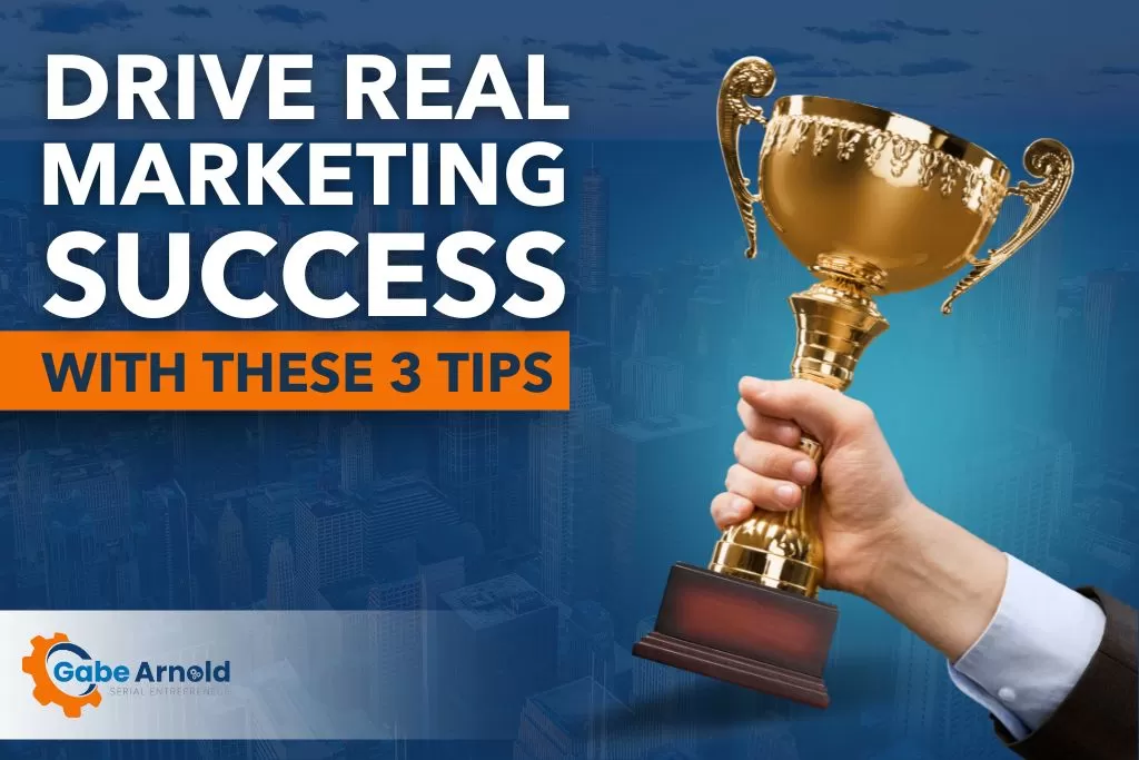 Drive REAL Marketing Success With These 3 Tips
